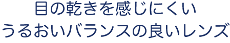 目の乾きを感じにくいうるおいバランスの良いレンズ