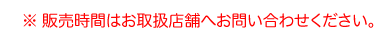 ※販売時間はお取扱店舗へお問い合わせください。
